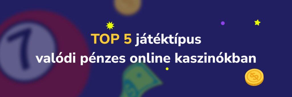 Top 5 játéktípus valódi pénzes online kaszinókban